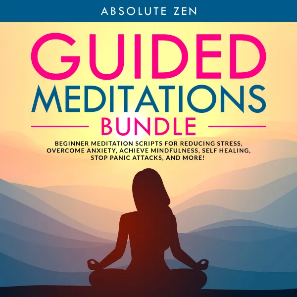 Guided Meditations Bundle: Beginner Meditation Scripts for Reducing Stress, Overcome Anxiety, Achieve Mindfulness, Self Healing, Stop Panic Attacks, and More! : 