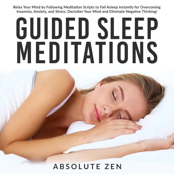Guided Sleep Meditations: Relax Your Mind by Following Meditation Scripts to Fall Asleep Instantly for Overcoming Insomnia, Anxiety, and Stress. Declutter Your Mind and Eliminate Negative Thinking! : 