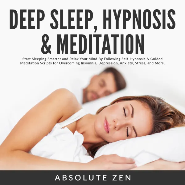 Deep Sleep Hypnosis & Meditation: Start Sleeping Smarter and Relax Your Mind By Following Self-Hypnosis & Guided Meditation Scripts for Overcoming Insomnia, Depression, Anxiety, Stress, and More. : 