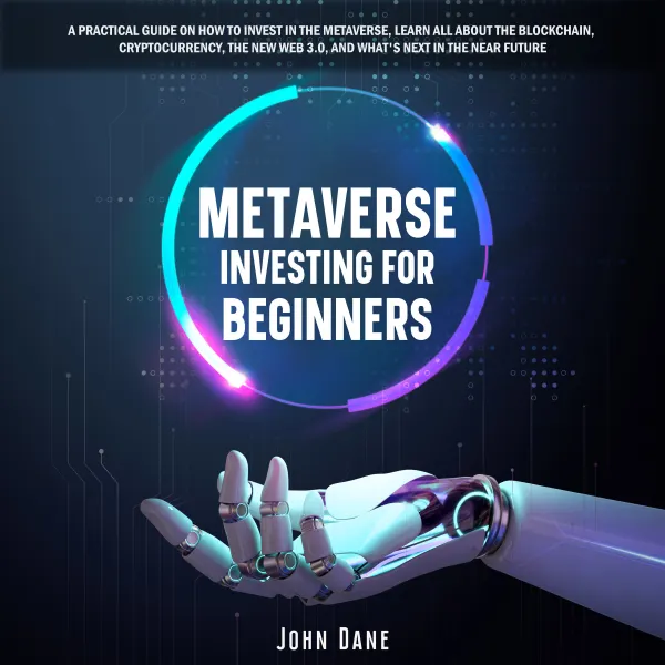 Metaverse investing for beginners : A practical guide on how to invest in the Metaverse, learn all about the Blockchain, Cryptocurrency, the new Web 3.0, and what's next in the near future