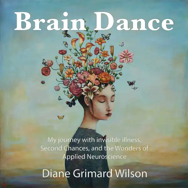 Brain Dance : My Journey with Invisible Illness, Second Chance and the Wonders of Applied Neuroscience