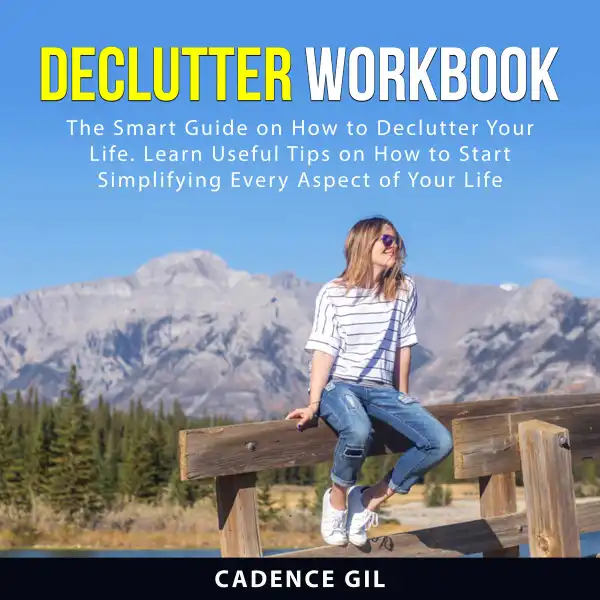 Declutter Workbook : The Smart Guide on How to Declutter Your Life. Learn Useful Tips on How to Start Simplifying Every Aspect of Your Life