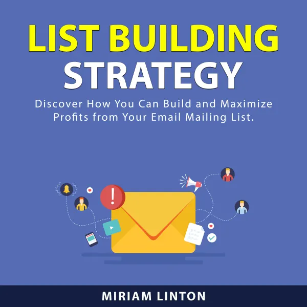 List Building Strategy : Discover How You Can Build and Maximize Profits From Your Email Mailing List.