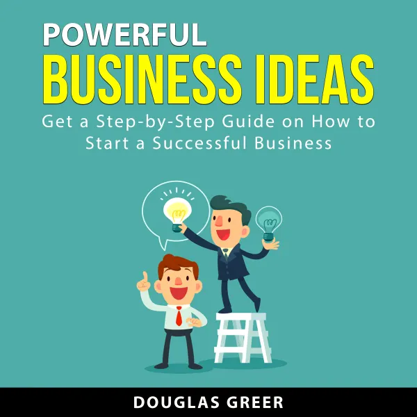 Powerful Business Ideas : Get a Step-by-Step Guide on How to Start a Successful Business