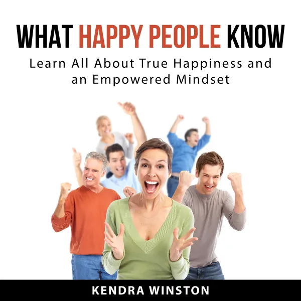 What Happy People Know : Learn All About True Happiness and an Empowered Mindset