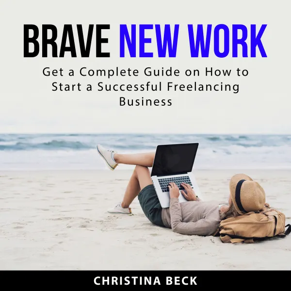 Brave New Work : Get a Complete Guide on How to Start a Successful Freelancing Business