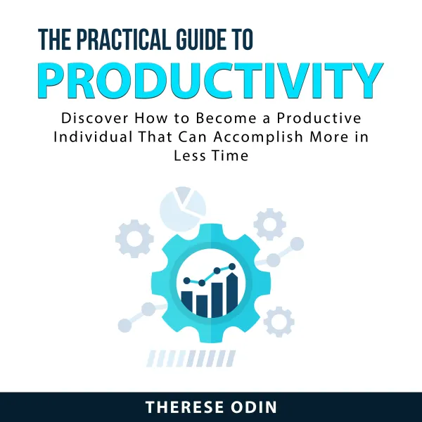 The Practical Guide to Productivity : Discover How to Become a Productive Individual That Can Accomplish More in Less Time
