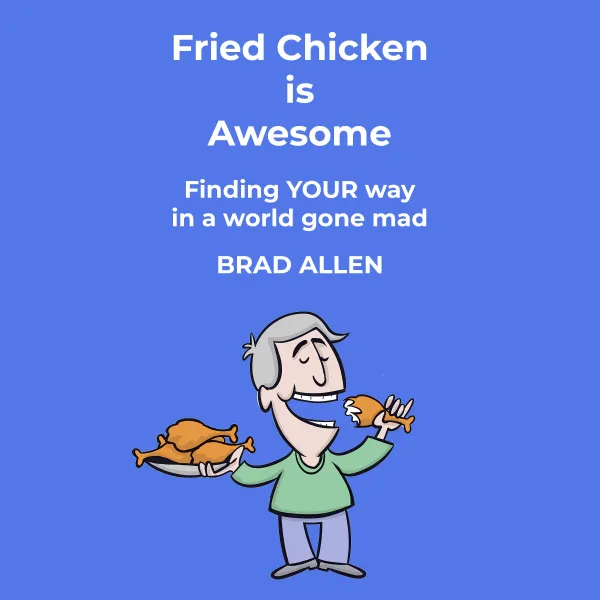Fried Chicken is Awesome : Finding YOUR way in a world gone mad
