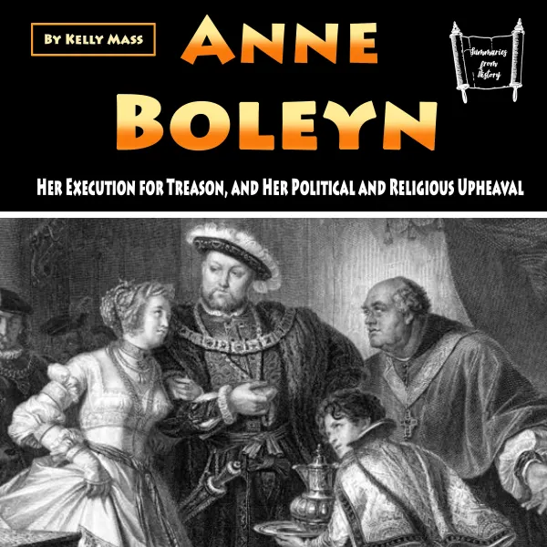 Anne Boleyn : Her Execution for Treason, and Her Political and Religious Upheaval