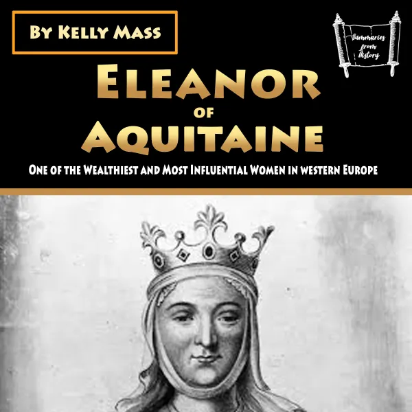 Eleanor of Aquitaine : One of the Wealthiest and Most Influential Women in western Europe