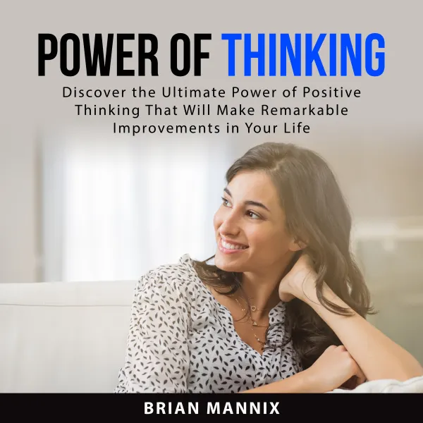 Power of Thinking : Discover the Ultimate Power of Positive Thinking That Will Make Remarkable Improvements in Your Life