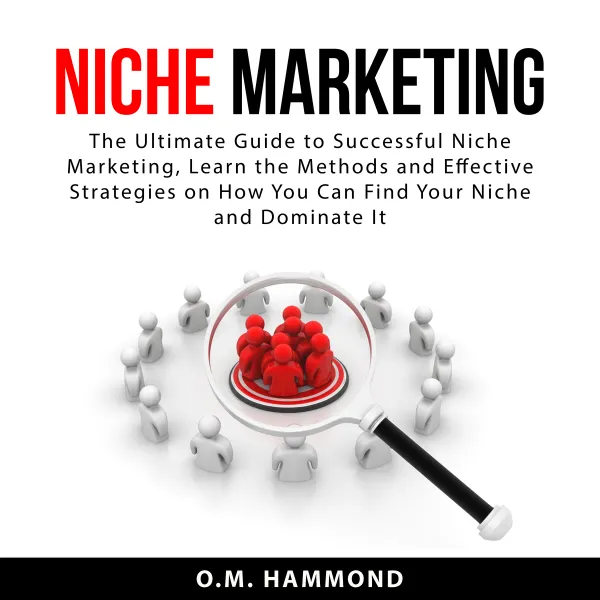 Niche Marketing : The Ultimate Guide to Successful Niche Marketing, Learn the Methods and Effective Strategies on How You Can Find Your Niche and Dominate It