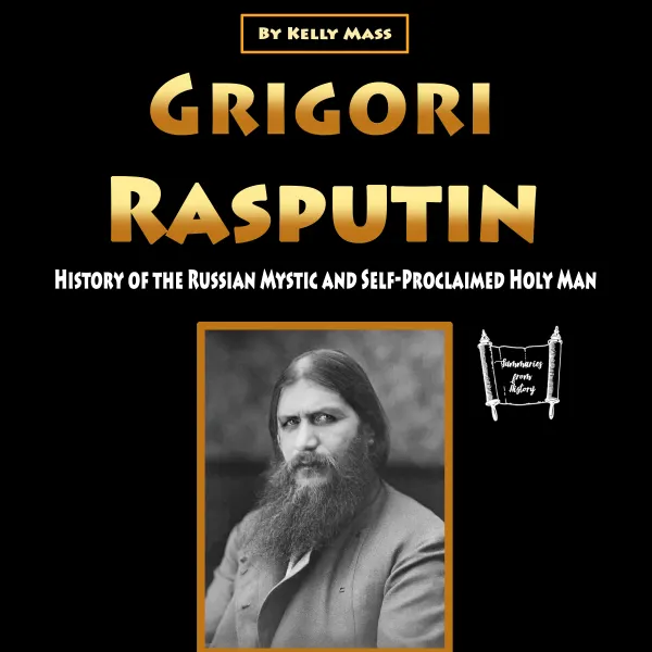 Grigori Rasputin : History of the Russian Mystic and Self-Proclaimed Holy Man