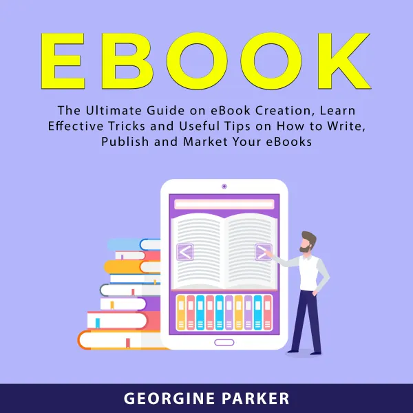 eBook : The Ultimate Guide on eBook Creation, Learn Effective Tricks and Useful Tips On How To Write, Publish and Market Your eBooks