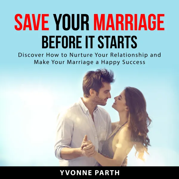 Save Your Marriage Before It Starts : Discover How to Nurture Your Relationship and Make Your Marriage a Happy Success