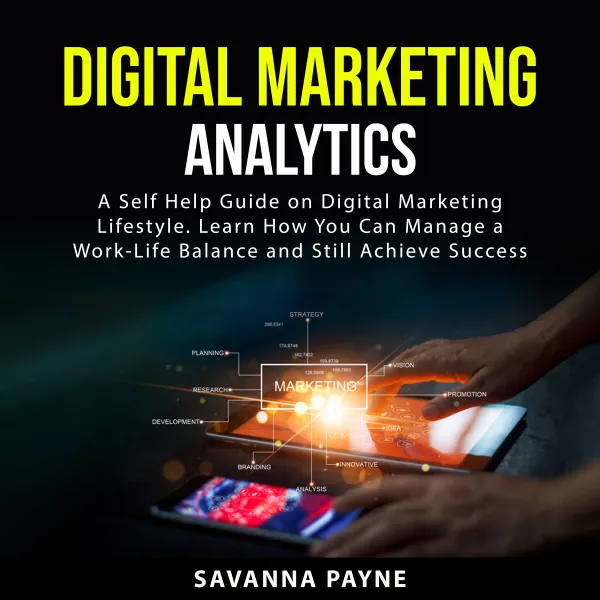 Digital Marketing Analytics : A Self Help Guide on Digital Marketing Lifestyle. Learn How You Can Manage a Work-Life Balance and Still Achieve Success