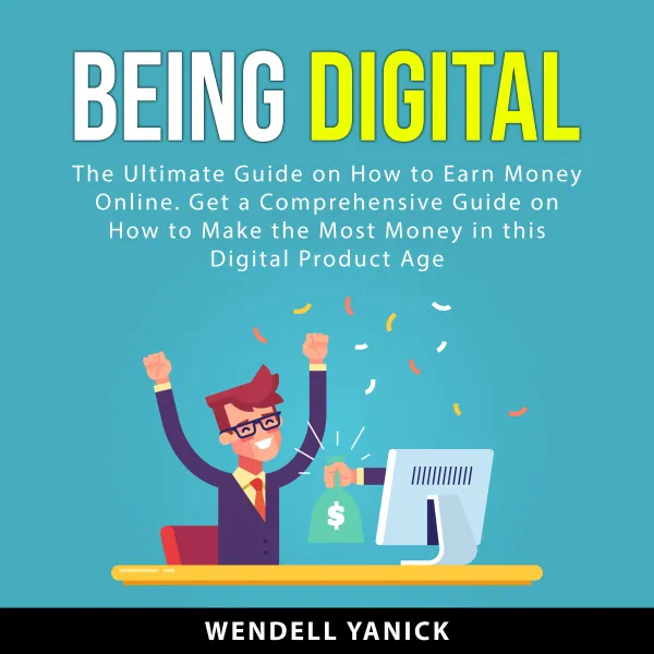 Being Digital : The Ultimate Guide on How to Earn Money Online. Get a Comprehensive Guide on How to Make the Most Money in this Digital Product Age