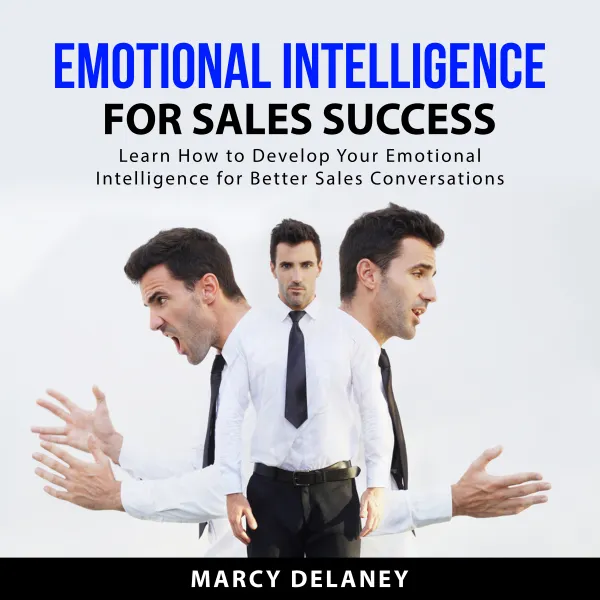 Emotional Intelligence for Sales Success : Learn How to Develop Your Emotional Intelligence for Better Sales Conversations