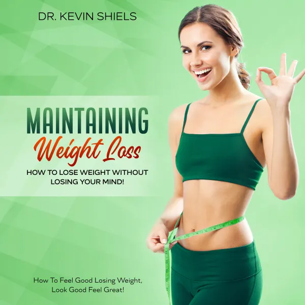 Maintaining Weight Loss: How To Lose Weight Without Losing Your Mind! : How To Feel Good Losing Weight, Look Good Feel Great!