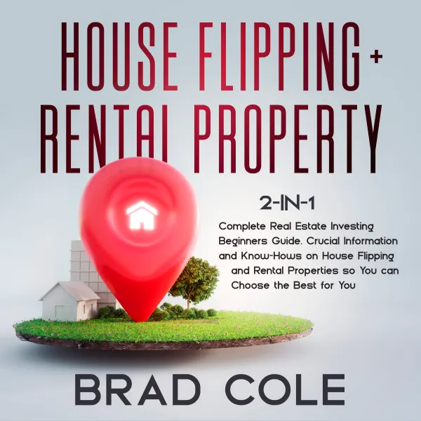 House Flipping + Rental Property 2-in-1 : Complete Real Estate Investing Beginners Guide. Crucial Information and Know-Hows on House Flipping and Rental Properties so You can Choose the Best for You