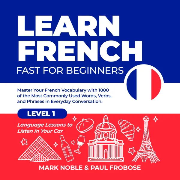 Learn French Fast for Beginners: Master Your French Vocabulary with 1000 of the Most Commonly Used Words, Verbs and Phrases in Everyday Conversation. Level 1 Language Lessons to Listen in Your Car :