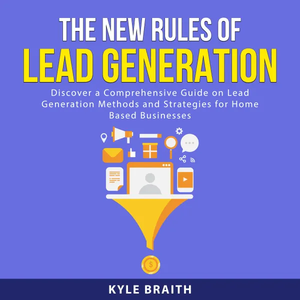 The New Rules of Lead Generation : Discover a Comprehensive Guide on Lead Generation Methods and Strategies for Home Based Businesses