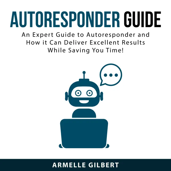 Autoresponder Guide : An Expert Guide to Autoresponder and How it Can Deliver Excellent Results While Saving You Time!