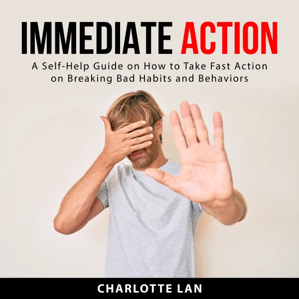 Immediate Action : A Self-Help Guide on How to Take Fast Action on Breaking Bad Habits and Behaviors