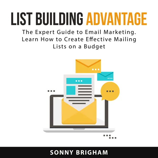 List Building Advantage : The Expert Guide to Email Marketing. Learn How to Create Effective Mailing Lists on a Budget
