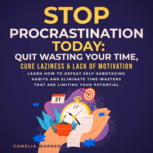Stop Procrastination TODAY: Quit Wasting Your Time, Cure Laziness & Lack of Motivation : Learn how to Defeat Self-Sabotaging Habits and Eliminate Time-Wasters that are Limiting your Potential