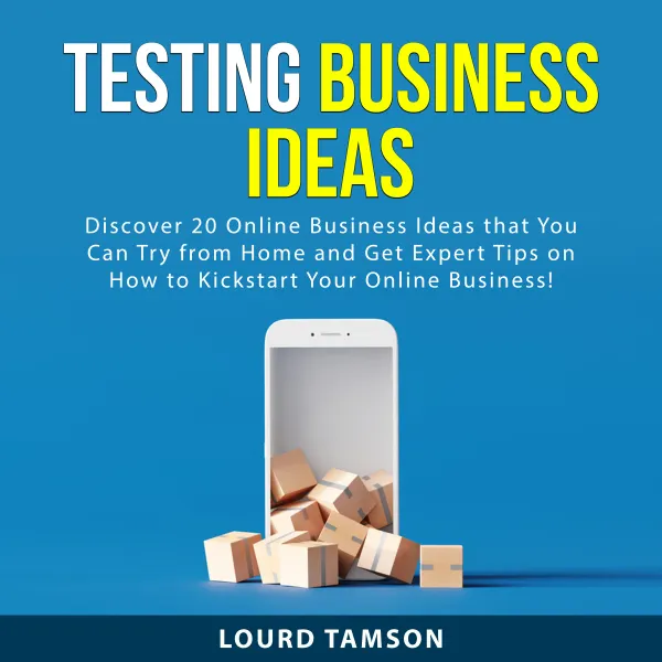 Testing Business Ideas : Discover 20 Online Business Ideas that You Can Try From Home and Get Expert Tips on How to Kickstart Your Online Business!