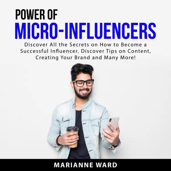 Power of Micro-Influencers : Discover All the Secrets on How to Become a Successful Influencer. Discover Tips on Content, Creating Your Brand and Many More!