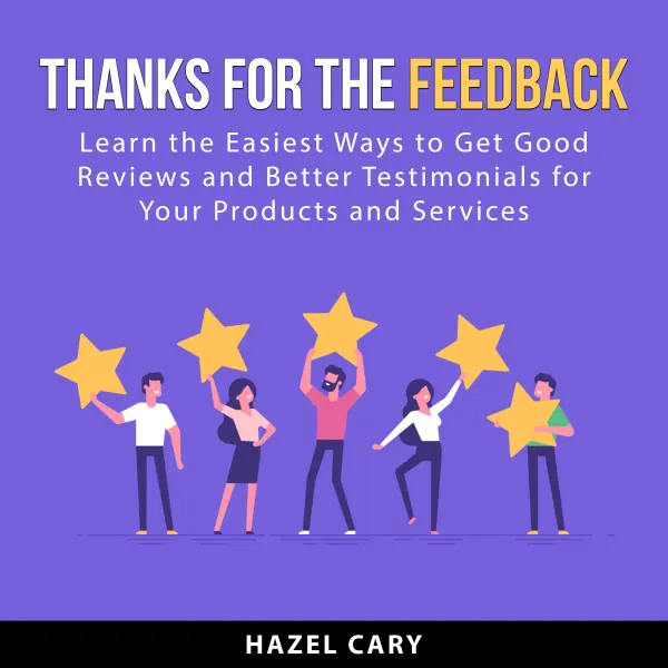 Thanks for the Feedback : Learn the Easiest Ways to Get Good Reviews and Better Testimonials for Your Products and Services