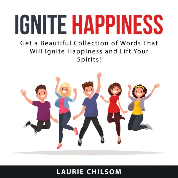 Ignite Happiness : Get a Beautiful Collection of Words That Will Ignite Happiness and Lift Your Spirits!