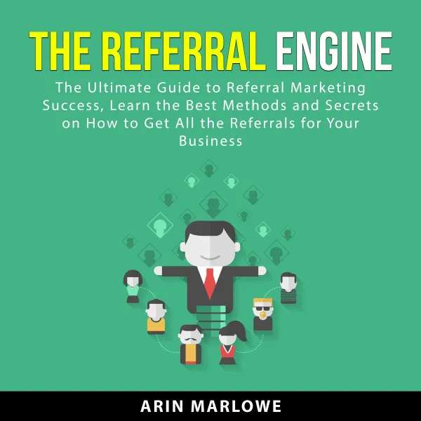 The Referral Engine : The Ultimate Guide to Referral Marketing Success, Learn the Best Methods and Secrets on How to Get All the Referrals For Your Business
