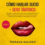 Portada de Cómo hablar sucio + Sexo tántrico 2 en 1 : Qué decir y cómo decirlo para que tu pareja disfrute sin tabués y secretos milenarios del sexo tántrico para sesiones interminables y exquisitas en la cama