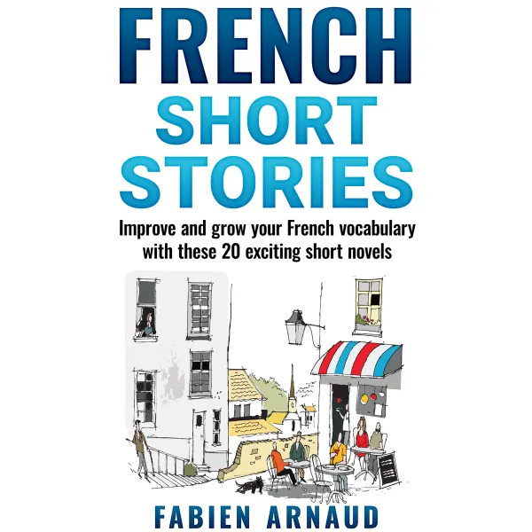 French Short Stories : Improve and grow your French vocabulary with these 20 exciting short novels