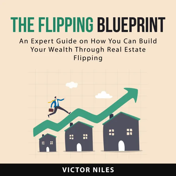 The Flipping Blueprint : An Expert Guide on How You Can Build Your Wealth Through Real Estate Flipping