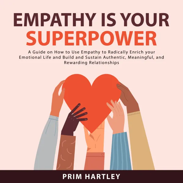 Empathy Is Your Superpower : A Guide on How to Use Empathy to Radically Enrich your Emotional Life and Build and Sustain Authentic, Meaningful, and Rewarding Relationships