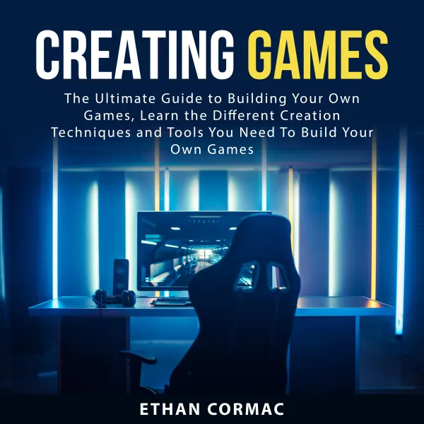Creating Games : The Ultimate Guide to Building Your Own Games, Learn the Different Creation Techniques and Tools You Need To Build Your Own Games