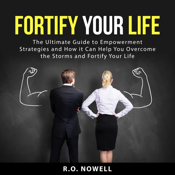 Fortify Your Life : The Ultimate Guide to Empowerment Strategies and How it Can Help You Overcome the Storms and Fortify Your Life