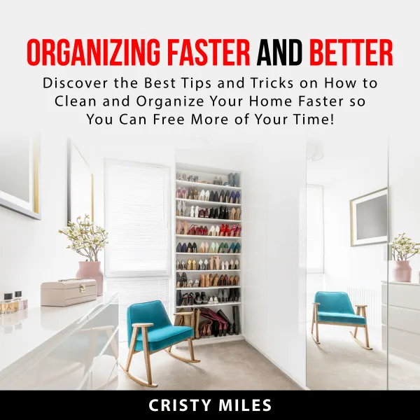 Organizing Faster and Better : Discover the Best Tips and Tricks on How to Clean and Organize Your Home Faster so You Can Free More of Your Time!