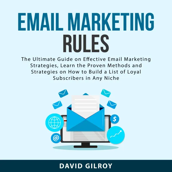 Email Marketing Rules : The Ultimate Guide on Effective Email Marketing Strategies, Learn the Proven Methods and Strategies on How to Build a List of Loyal Subscribers in Any Niche