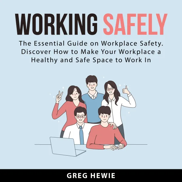 Working Safely : The Essential Guide on Workplace Safety. Discover How to Make Your Workplace a Healthy and Safe Space To Work In