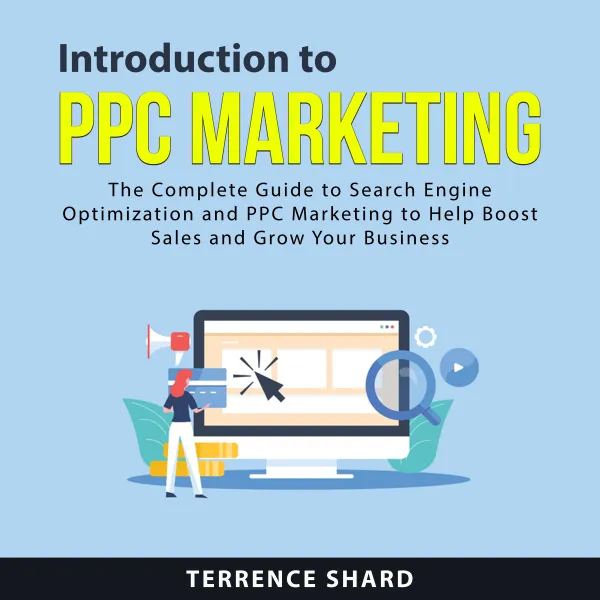 Introduction To PPC Marketing : The Complete Guide to Search Engine Optimization and PPC Marketing to Help Boost Sales and Grow Your Business