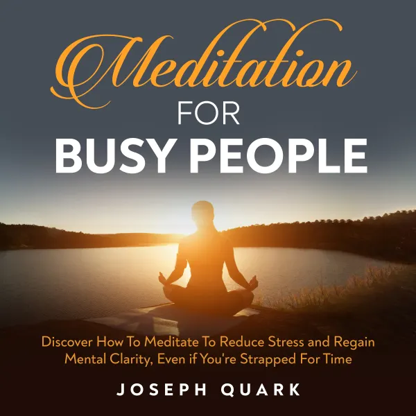 Meditation For Busy People : Discover How To Meditate To Reduce Stress and Regain Mental Clarity, Even if You're Strapped For Time