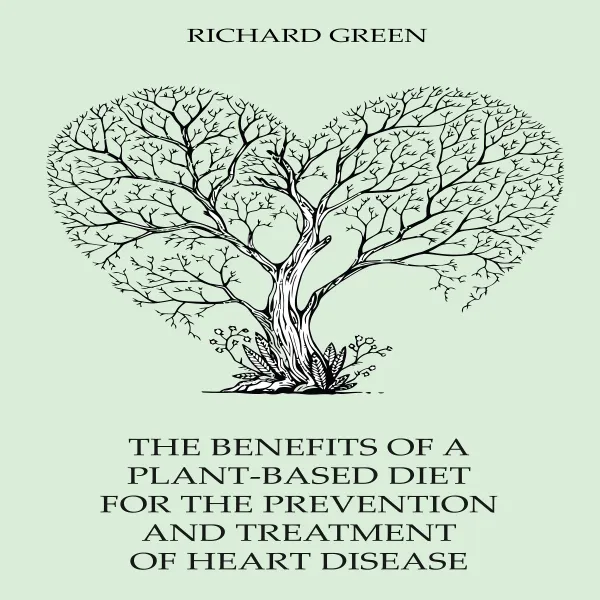 The Benefits Of A Plant-Based Diet For The Prevention And Treatment Of Heart Disease : 