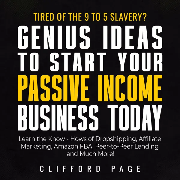 Genius Ideas to Start Your Passive Income Business Today : Tired of the 9 to 5 Slavery? Learn the Know - Hows of Dropshipping, Affiliate Marketing, Amazon FBA, Peer-to-Peer Lending and Much More!