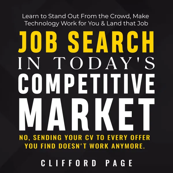 Job Search in Today's Competitive Market : No, Sending Your CV to Every Offer You Find Doesn't Work Anymore. Learn to Stand Out From the Crowd, Make Technology Work for You & Land that Job