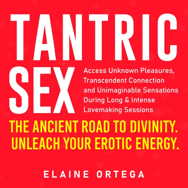 Tantric Sex: The Ancient Road to Divinity : Unleach Your Erotic Energy. Access Unknown Pleasures, Transcendent Connection and Unimaginable Sensations During Long & Intense Lovemaking Sessions